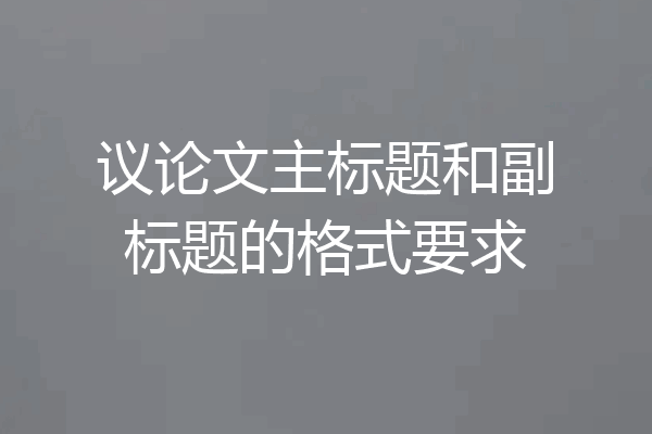 议论文主标题和副标题的格式要求
