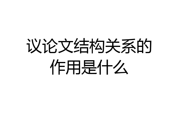 议论文结构关系的作用是什么