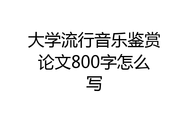 大学流行音乐鉴赏论文800字怎么写