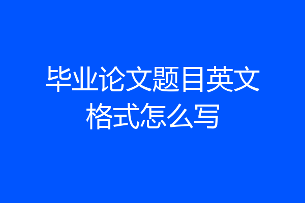 毕业论文题目英文格式怎么写