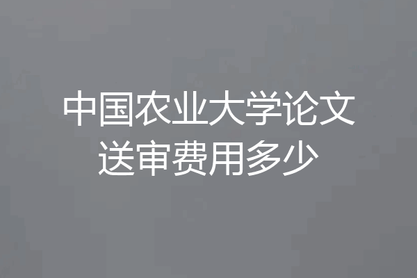 中国农业大学论文送审费用多少