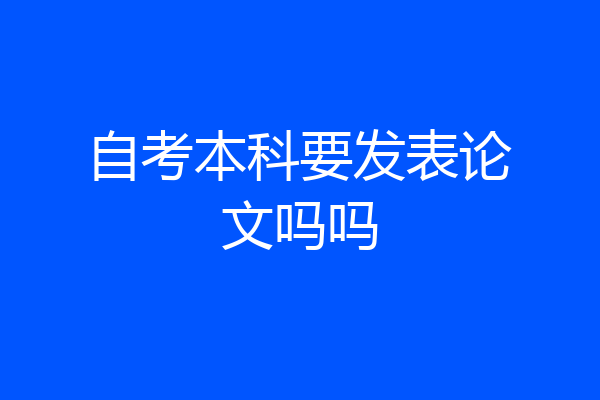 自考本科要发表论文吗吗