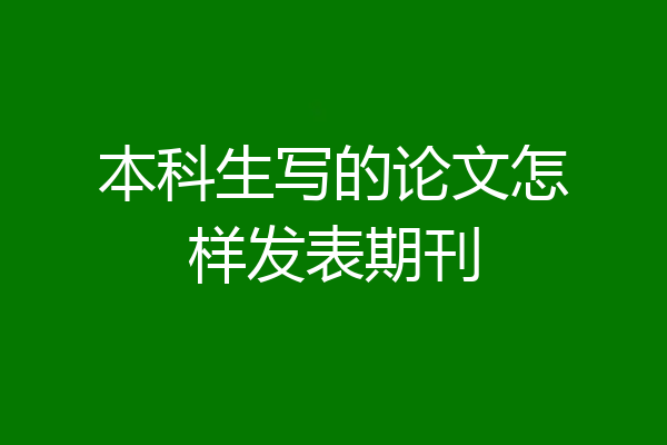 本科生写的论文怎样发表期刊