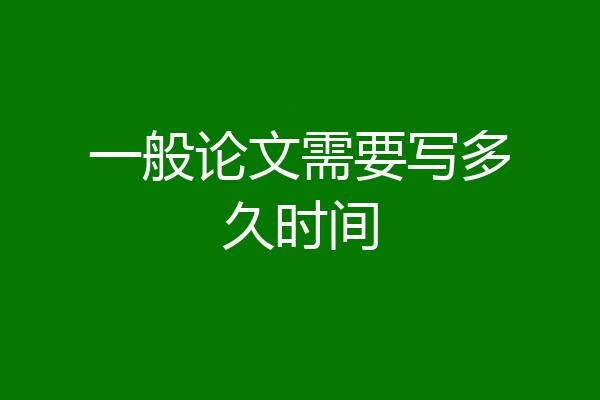 一般论文需要写多久时间