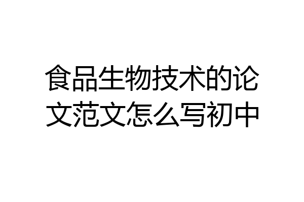 食品生物技术的论文范文怎么写初中
