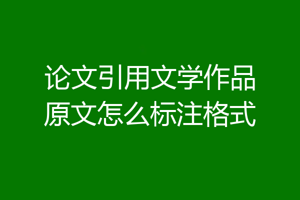 论文引用文学作品原文怎么标注格式