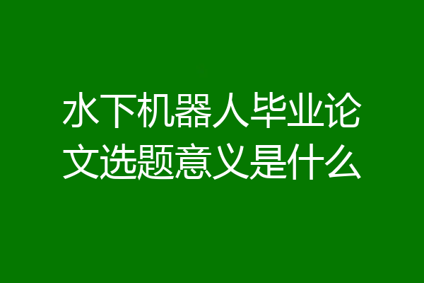 水下机器人毕业论文选题意义是什么