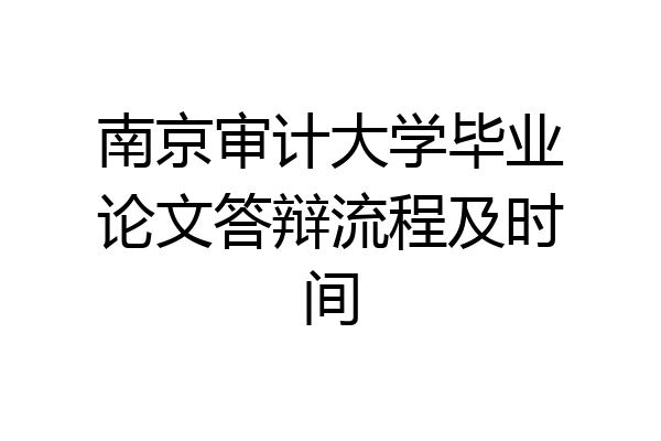 南京审计大学毕业论文答辩流程及时间