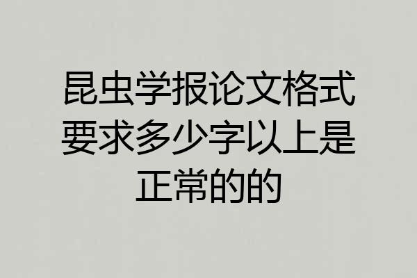 昆虫学报论文格式要求多少字以上是正常的的