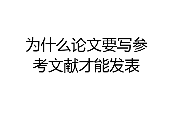 为什么论文要写参考文献才能发表