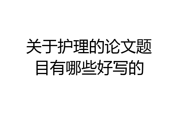 关于护理的论文题目有哪些好写的