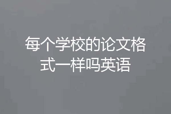每个学校的论文格式一样吗英语