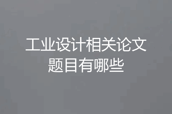 工业设计相关论文题目有哪些
