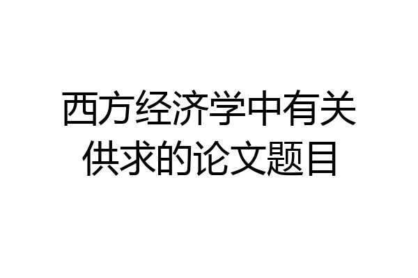 西方经济学中有关供求的论文题目
