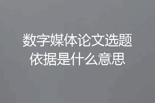 数字媒体论文选题依据是什么意思