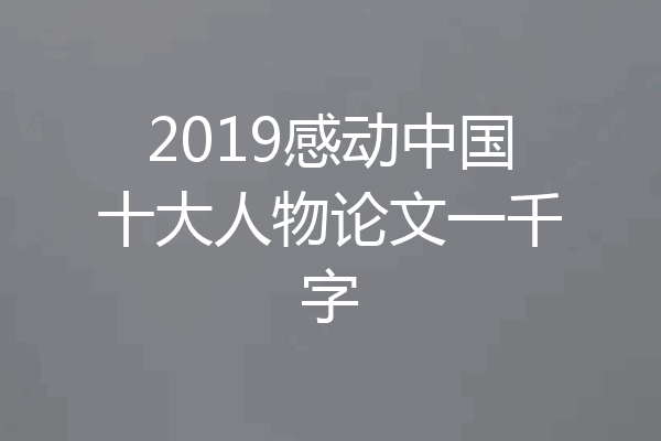2019感动中国十大人物论文一千字