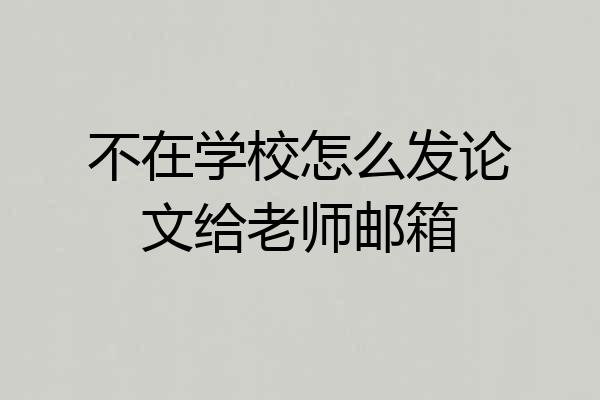 不在学校怎么发论文给老师邮箱