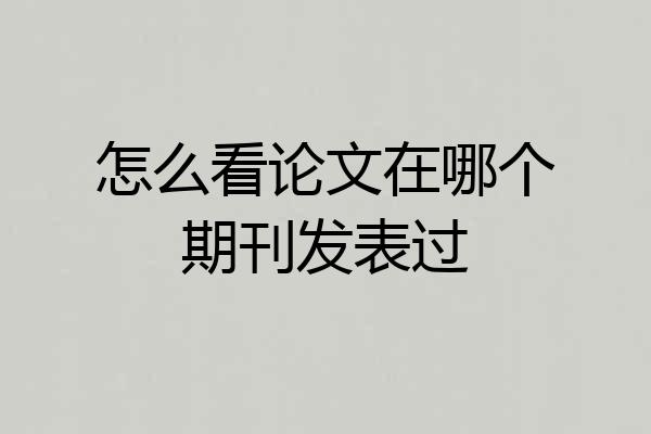 怎么看论文在哪个期刊发表过