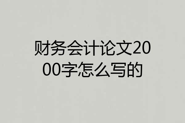 财务会计论文2000字怎么写的