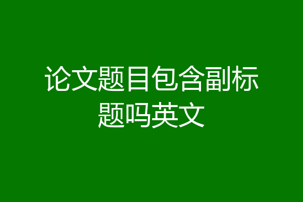 论文题目包含副标题吗英文