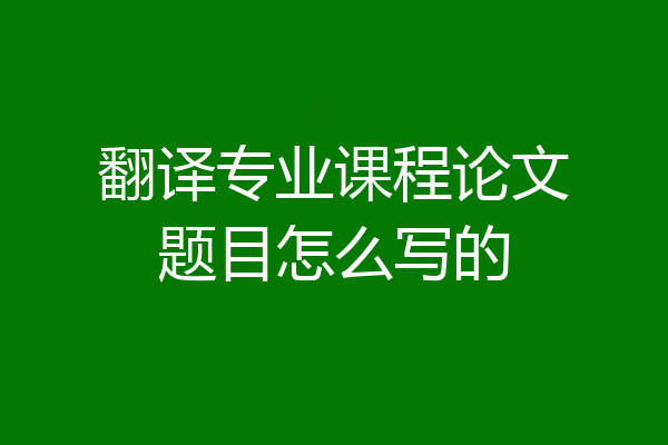 翻译专业课程论文题目怎么写的