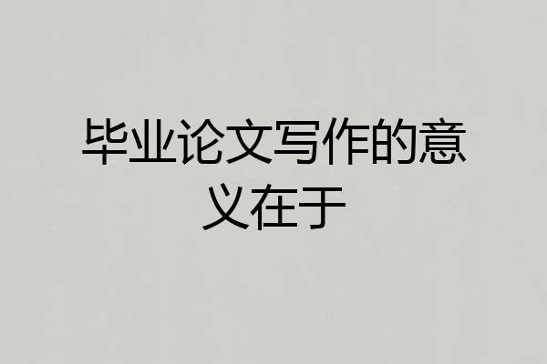 毕业论文写作的意义在于