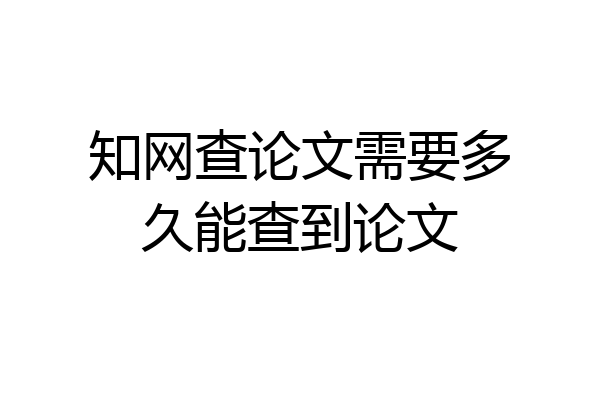 知网查论文需要多久能查到论文