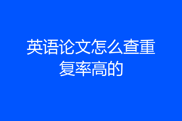 英语论文怎么查重复率高的