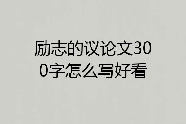 励志的议论文300字怎么写好看