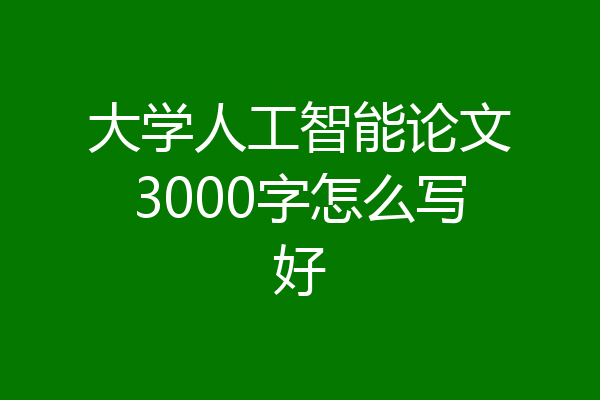 大学人工智能论文3000字怎么写好