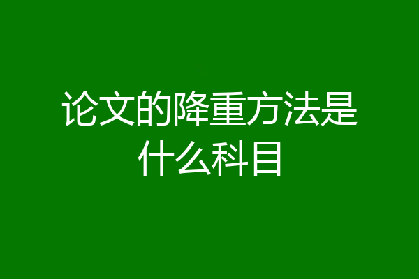 论文的降重方法是什么科目