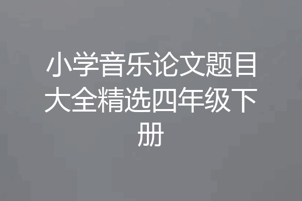 小学音乐论文题目大全精选四年级下册