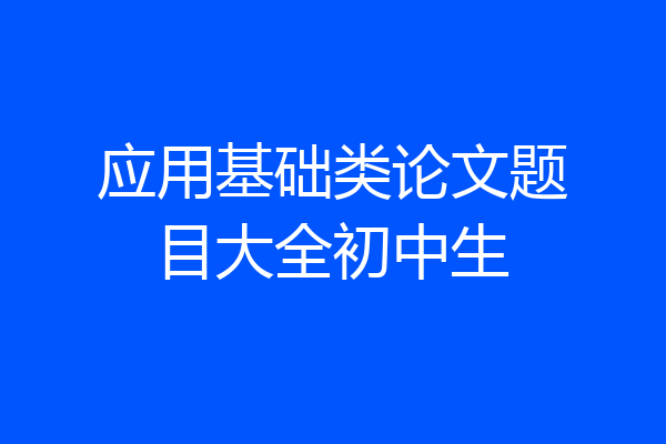 应用基础类论文题目大全初中生