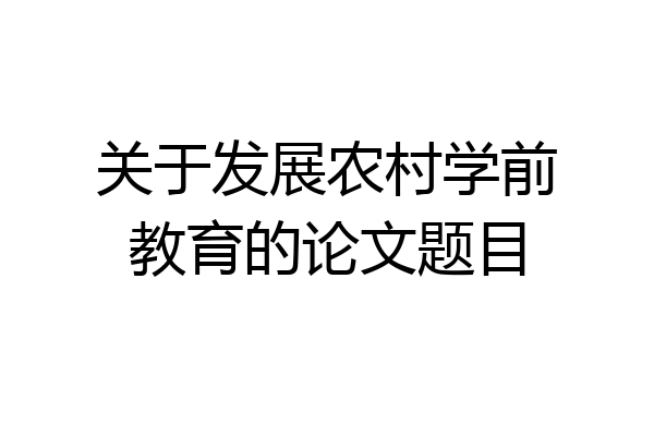 关于发展农村学前教育的论文题目
