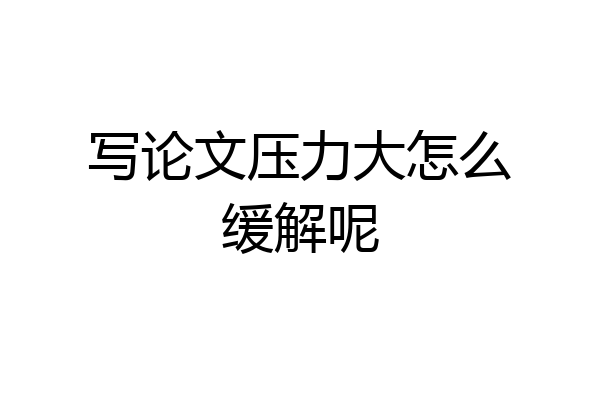 写论文压力大怎么缓解呢