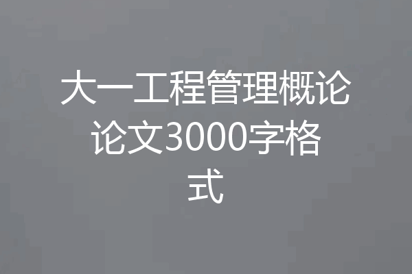 大一工程管理概论论文3000字格式