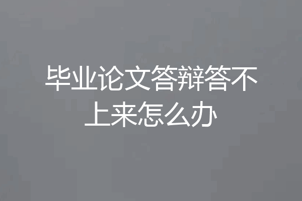毕业论文答辩答不上来怎么办