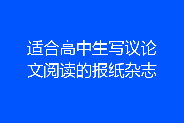 适合高中生写议论文阅读的报纸杂志