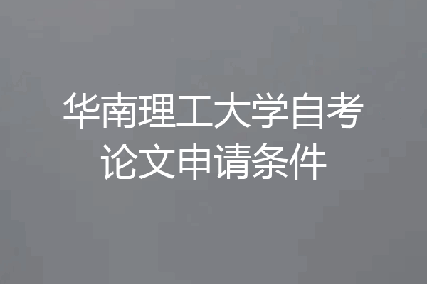华南理工大学自考论文申请条件