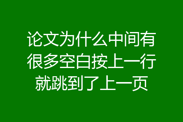 论文为什么中间有很多空白按上一行就跳到了上一页
