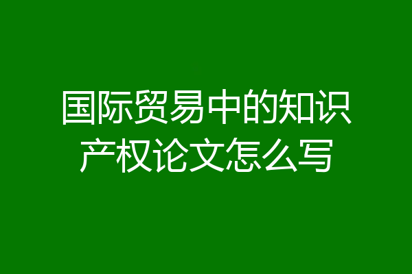国际贸易中的知识产权论文怎么写