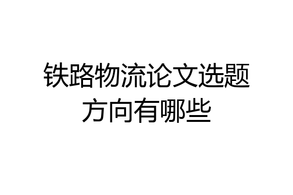 铁路物流论文选题方向有哪些