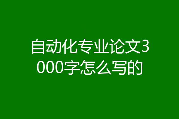 自动化专业论文3000字怎么写的