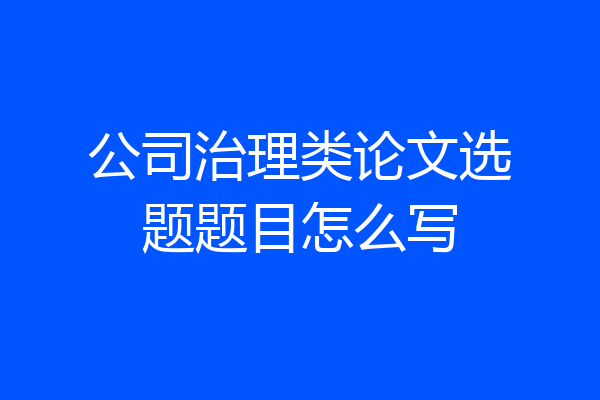 公司治理类论文选题题目怎么写