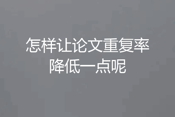 怎样让论文重复率降低一点呢
