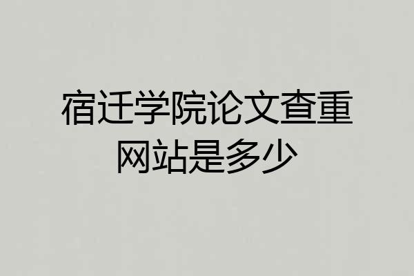 宿迁学院论文查重网站是多少