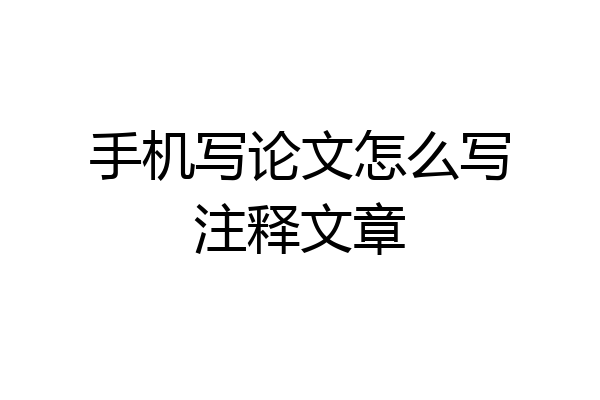 手机写论文怎么写注释文章