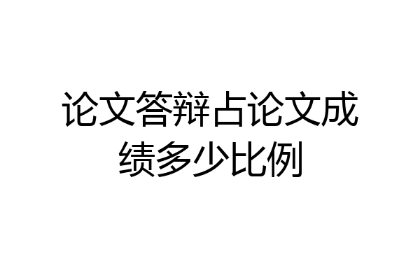 论文答辩占论文成绩多少比例