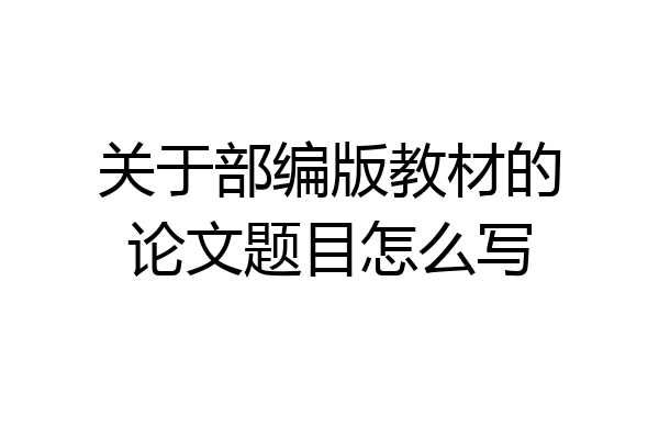 关于部编版教材的论文题目怎么写