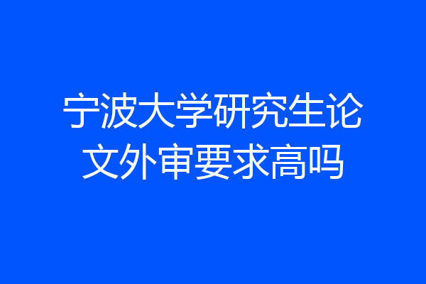 宁波大学研究生论文外审要求高吗